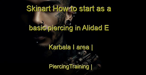 Skinart How to start as a basic piercing in Alidad E Karbala I area | PiercingTraining | PiercingClasses | SkinartTraining-Afghanistan